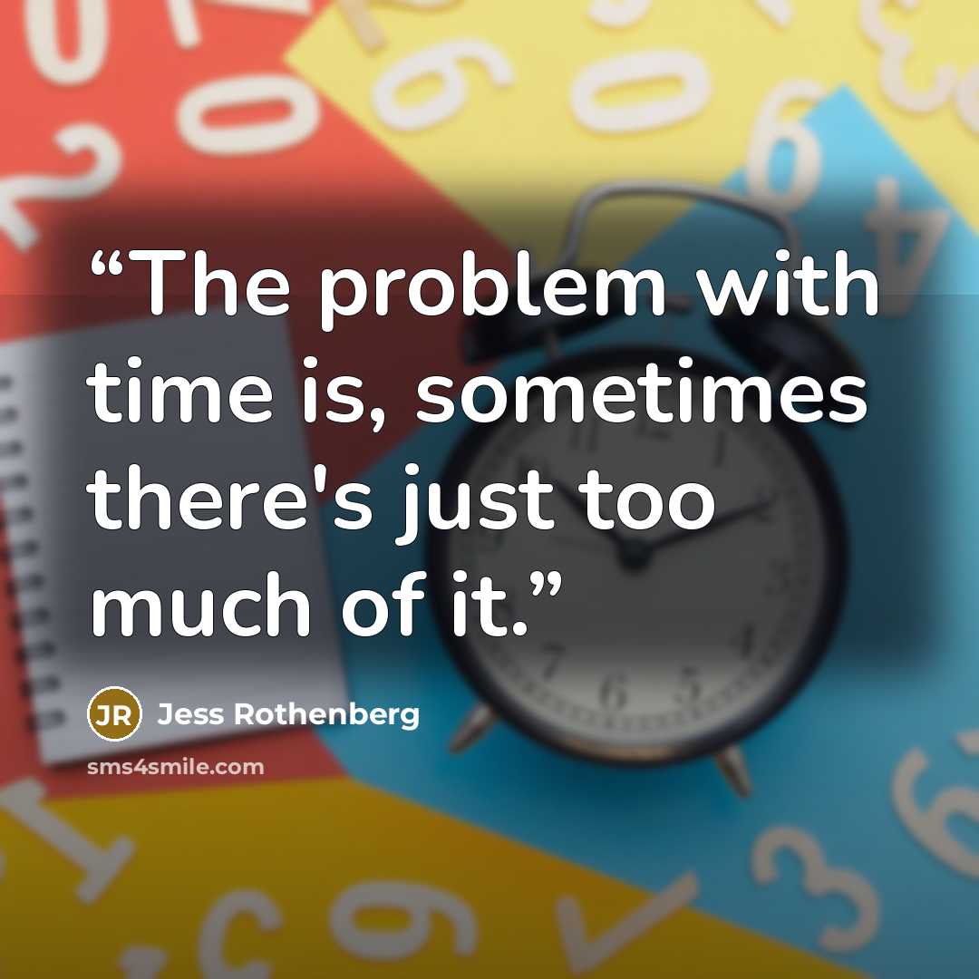 “The problem with time is, sometimes there's just too much of it.” quote by Jess Rothenberg