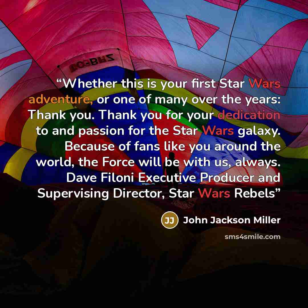 “Whether this is your first Star Wars adventure, or one of many over the years: Thank you. Thank you for your dedication to and passion for the Star Wars galaxy. Because of fans like you around the world, the Force will be with us, always. Dave Filoni Executive Producer and Supervising Director…” quote by John Jackson Miller