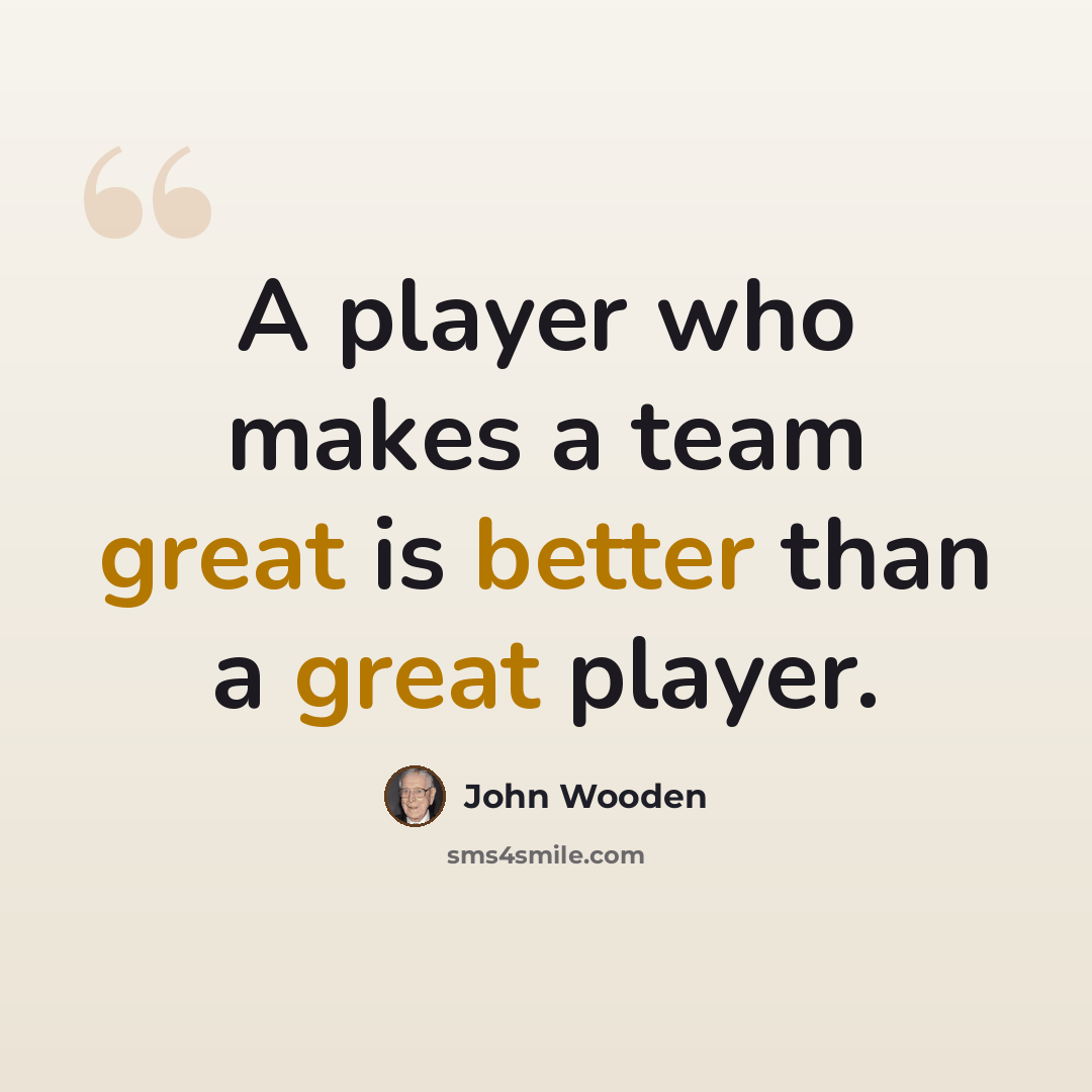 “A player who makes a team great is better than a great player.” quote by John Wooden