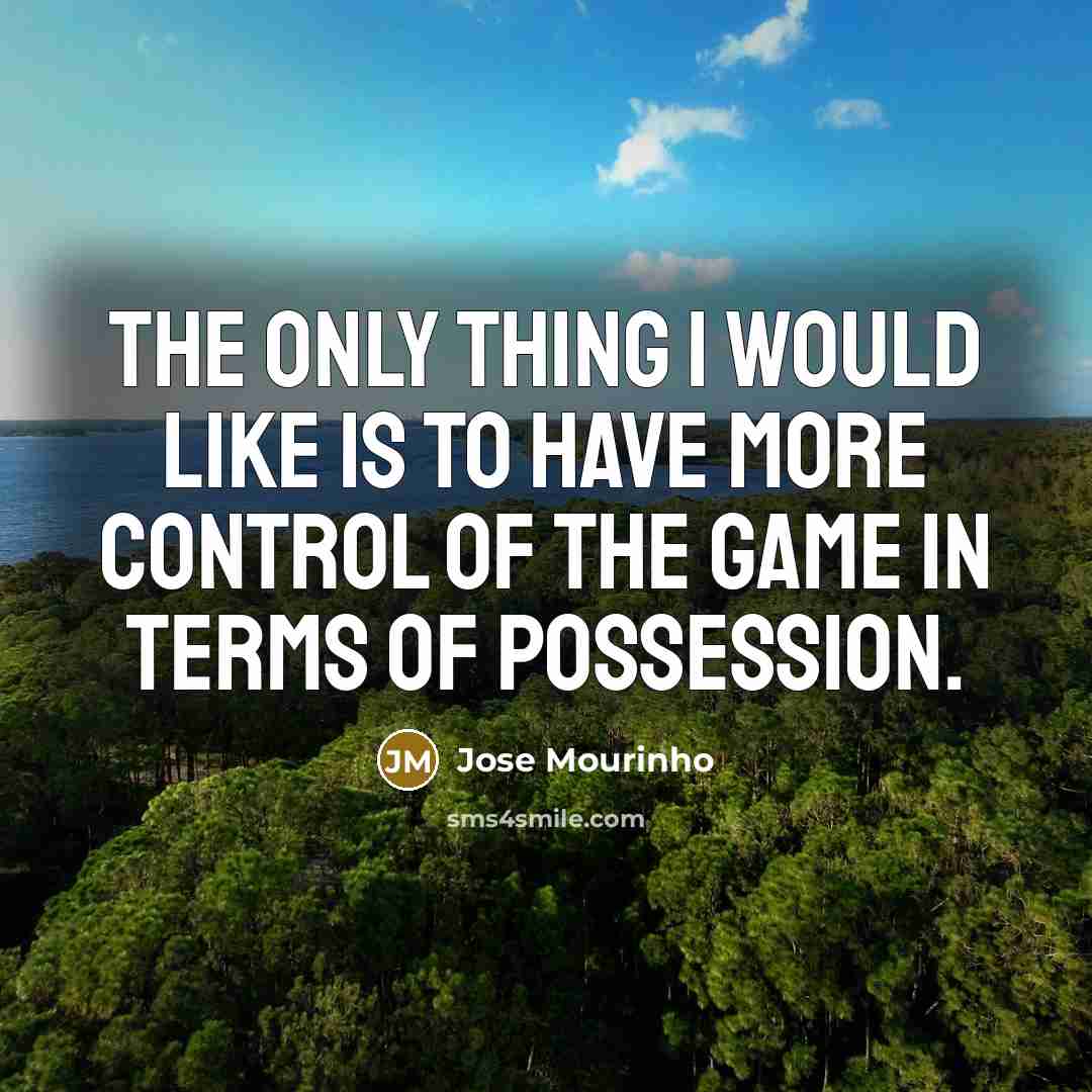“The only thing I would like is to have more control of the game in terms of possession.” quote by Jose Mourinho