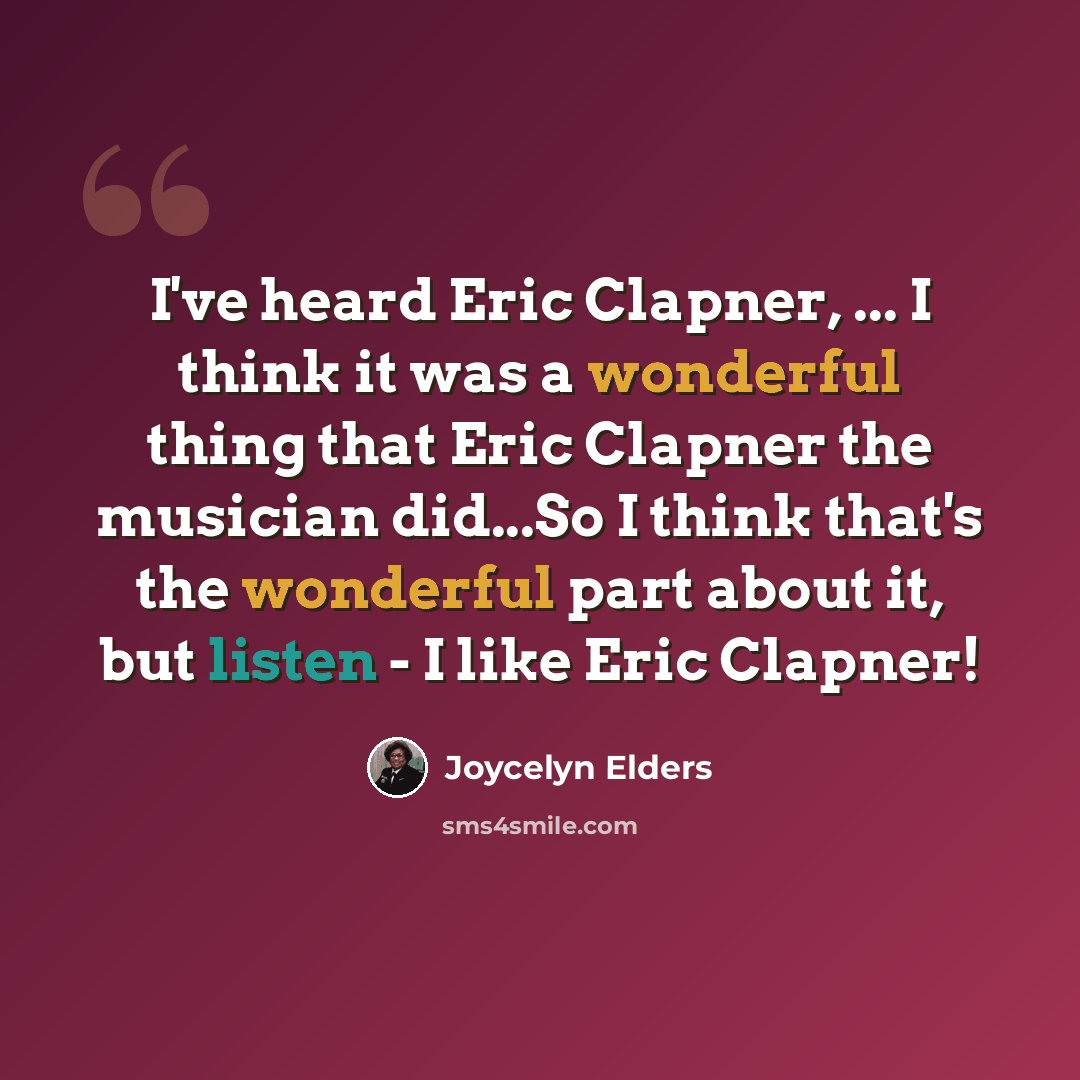 “I've heard Eric Clapner, ... I think it was a wonderful thing that Eric Clapner the musician did...So I think that's the wonderful part about it, but listen - I like Eric Clapner!” quote by Joycelyn Elders