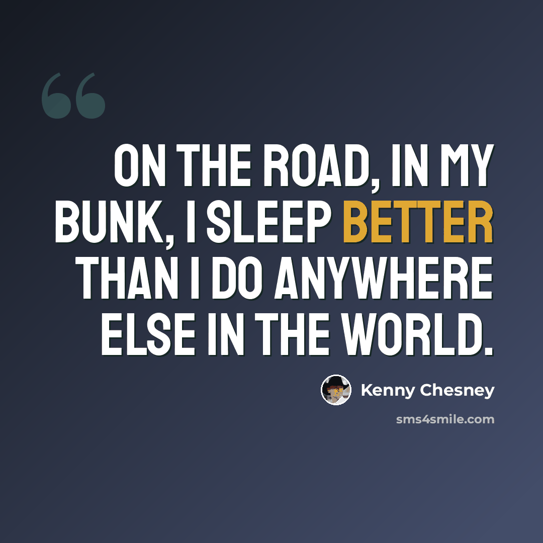 “On the road, in my bunk, I sleep better than I do anywhere else in the world.” quote by Kenny Chesney