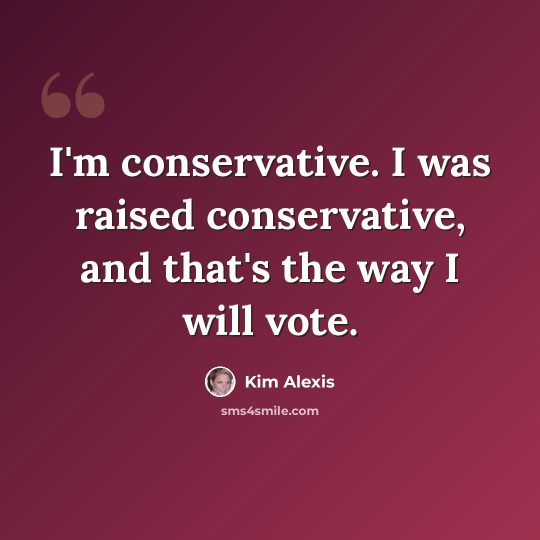 “I'm conservative. I was raised conservative, and that's the way I will vote.” quote by Kim Alexis