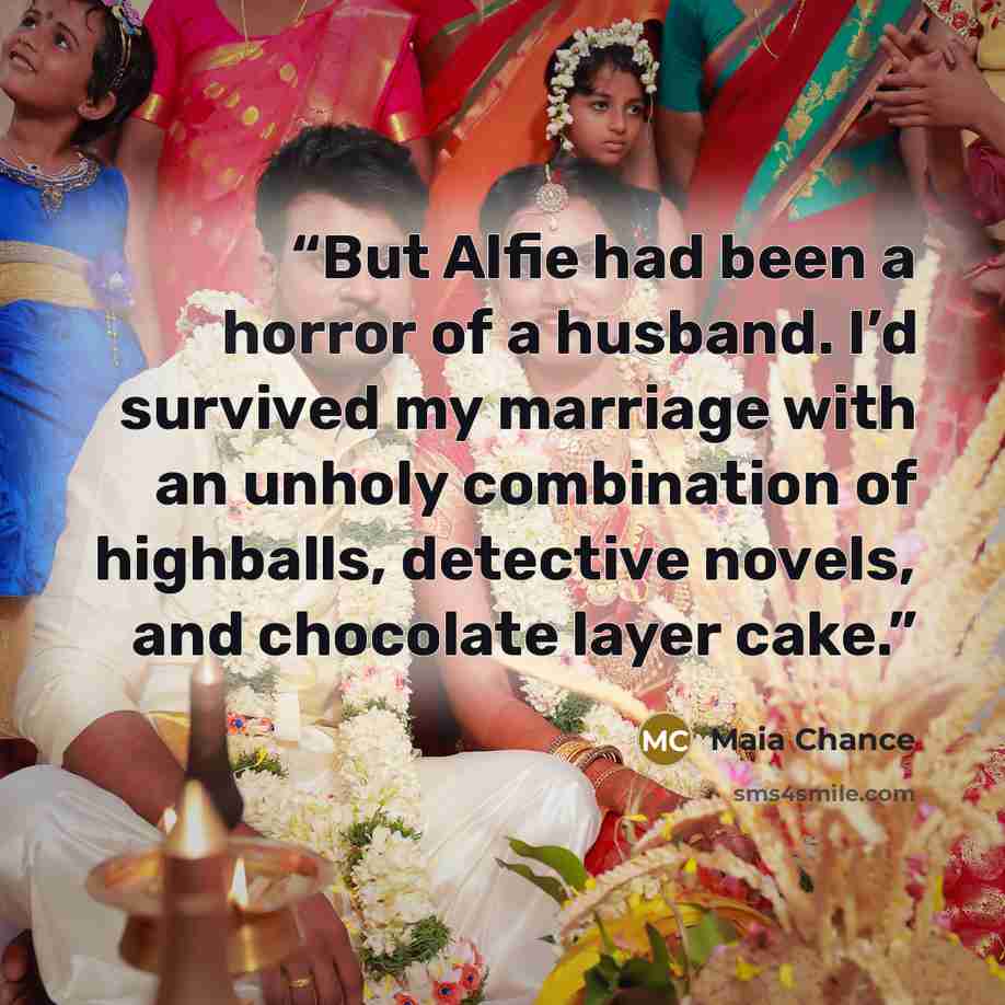 “But Alfie had been a horror of a husband. I’d survived my marriage with an unholy combination of highballs, detective novels, and chocolate layer cake.” quote by Maia Chance
