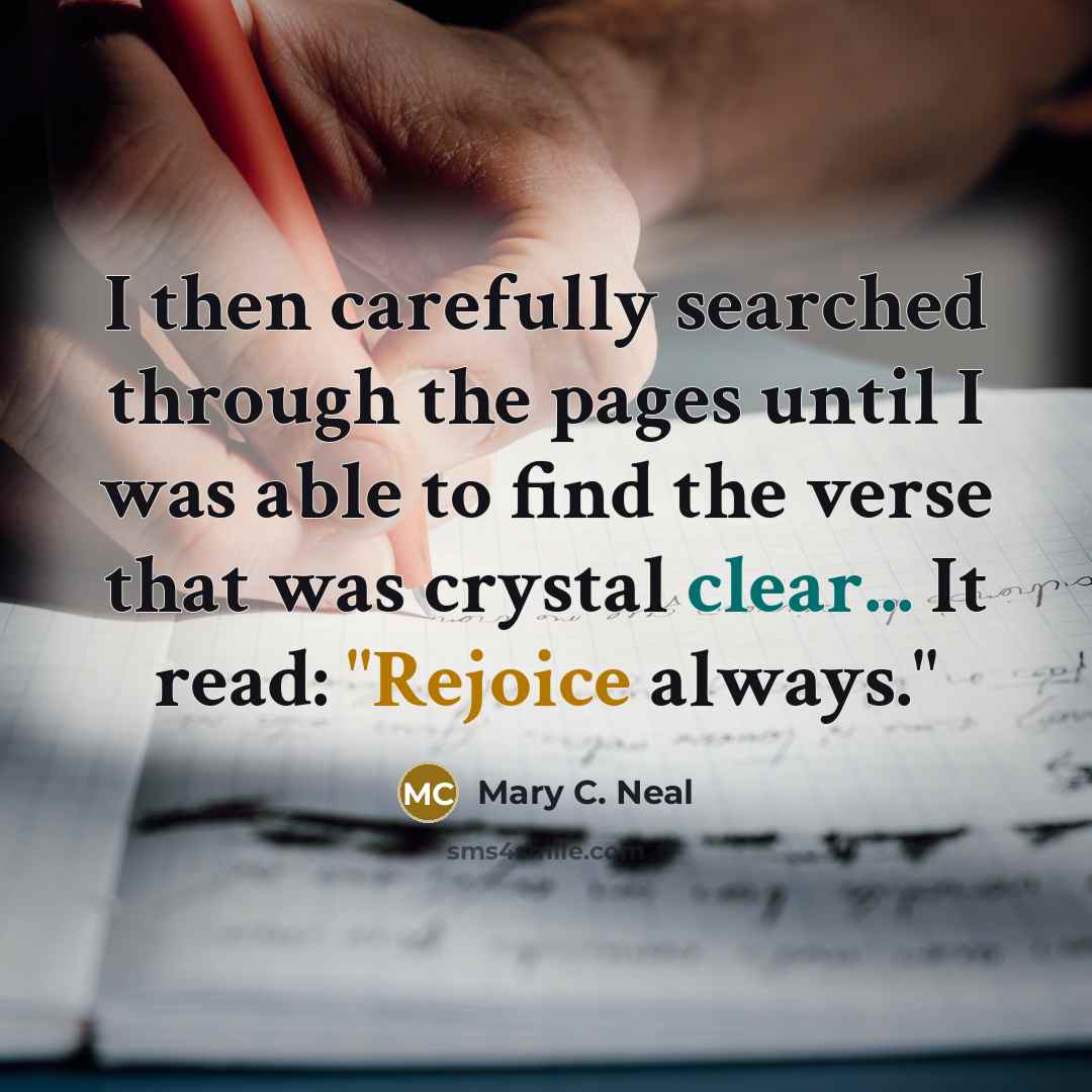 “I then carefully searched through the pages until I was able to find the verse that was crystal clear... It read: "Rejoice always."” quote by Mary C. Neal