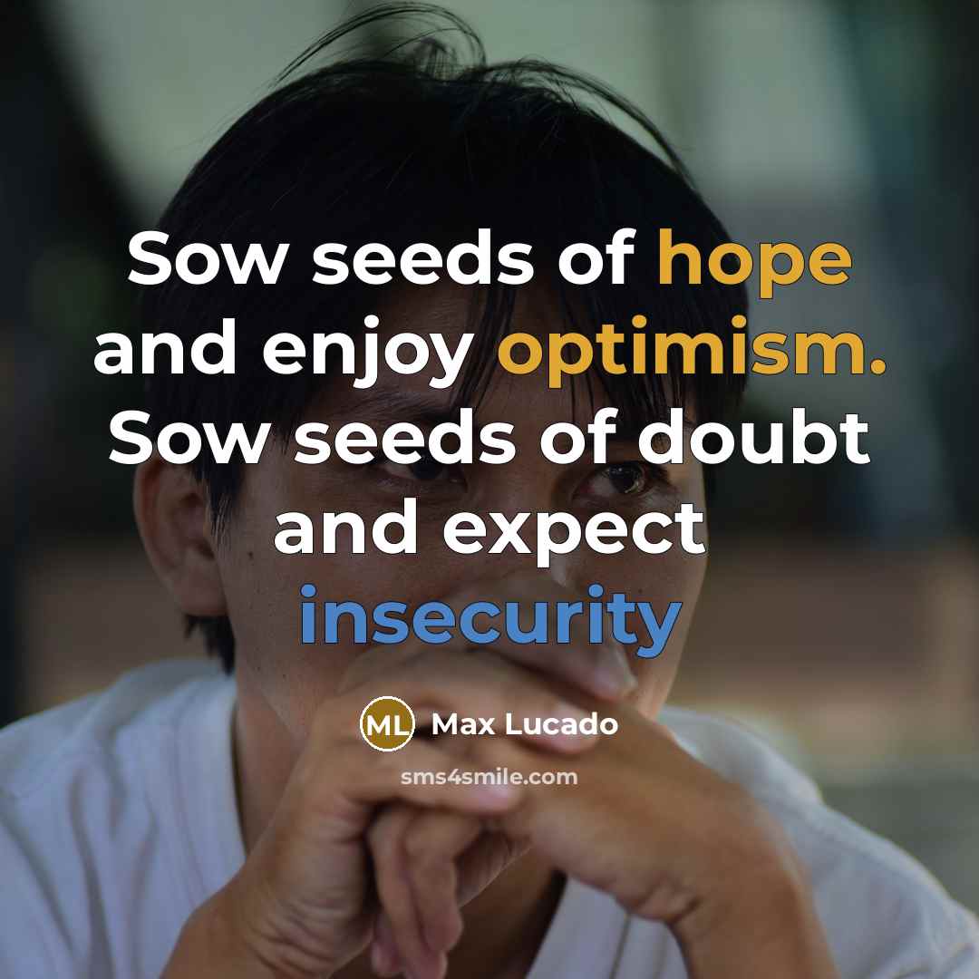 “Sow seeds of hope and enjoy optimism. Sow seeds of doubt and expect insecurity” quote by Max Lucado