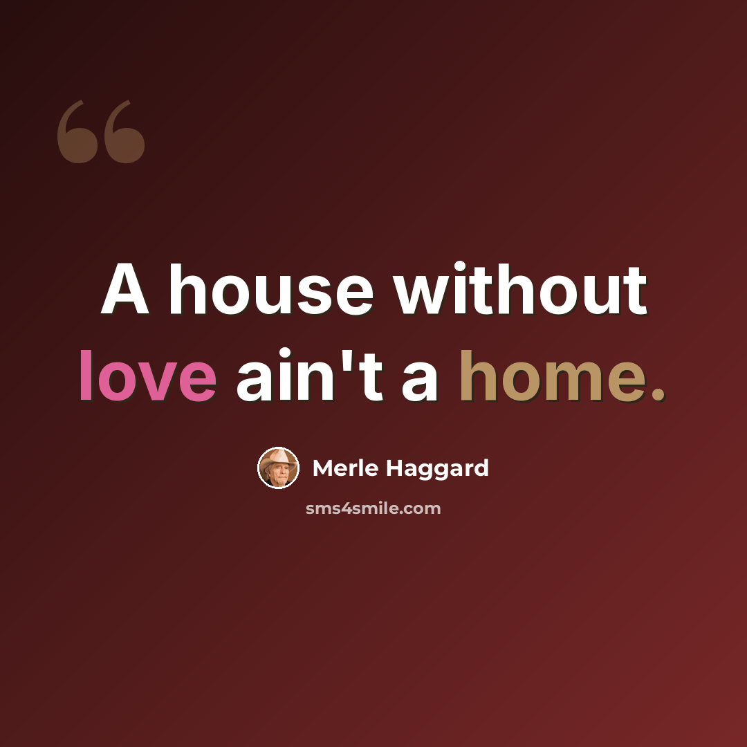 “A house without love ain't a home.” quote by Merle Haggard