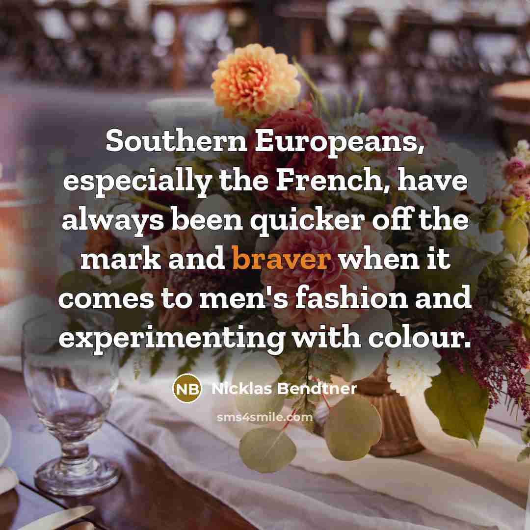 “Southern Europeans, especially the French, have always been quicker off the mark and braver when it comes to men's fashion and experimenting with colour.” quote by Nicklas Bendtner