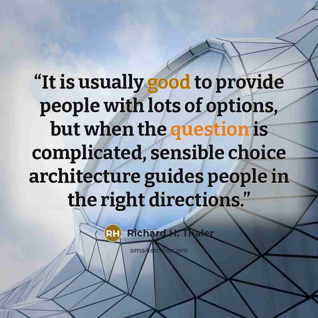 “It is usually good to provide people with lots of options, but when the question is complicated, sensible choice architecture guides people in the right directions.” quote by Richard H. Thaler