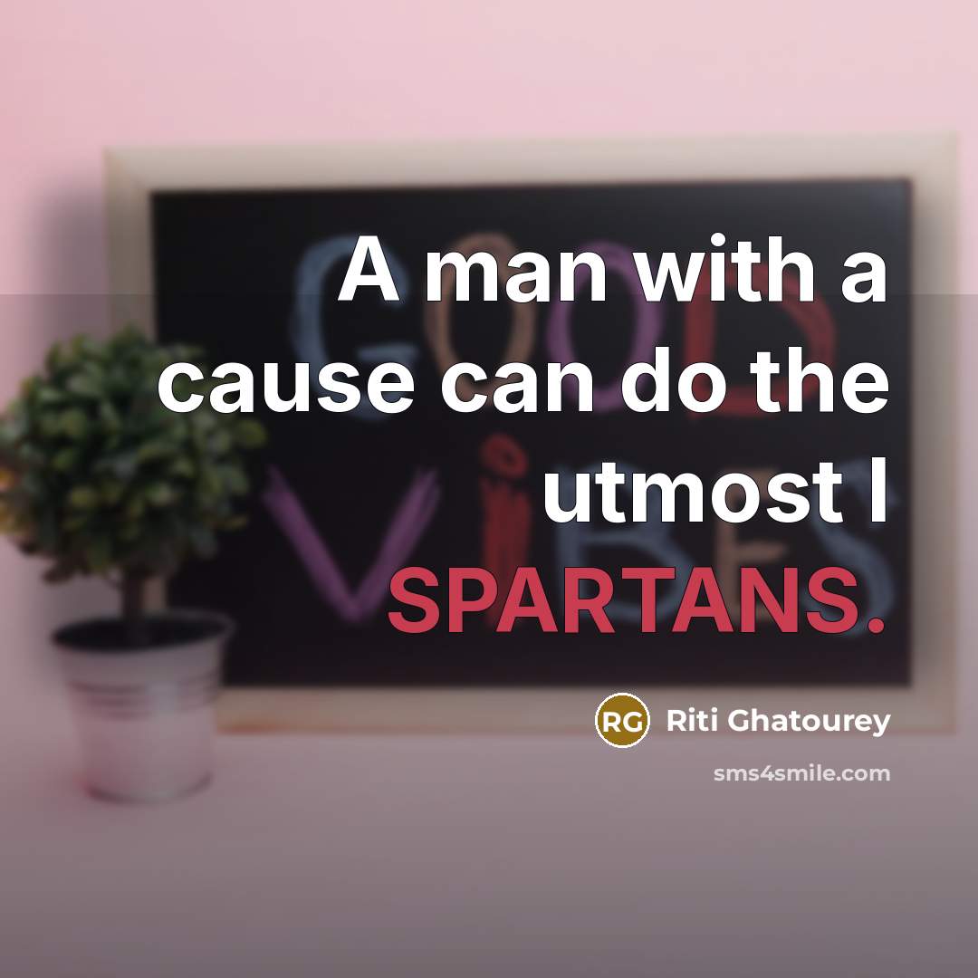 “A man with a cause can do the utmost I SPARTANS.” quote by Riti Ghatourey