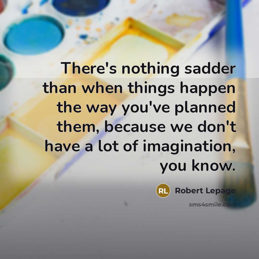 “There's nothing sadder than when things happen the way you've planned them, because we don't have a lot of imagination, you know.” quote by Robert Lepage