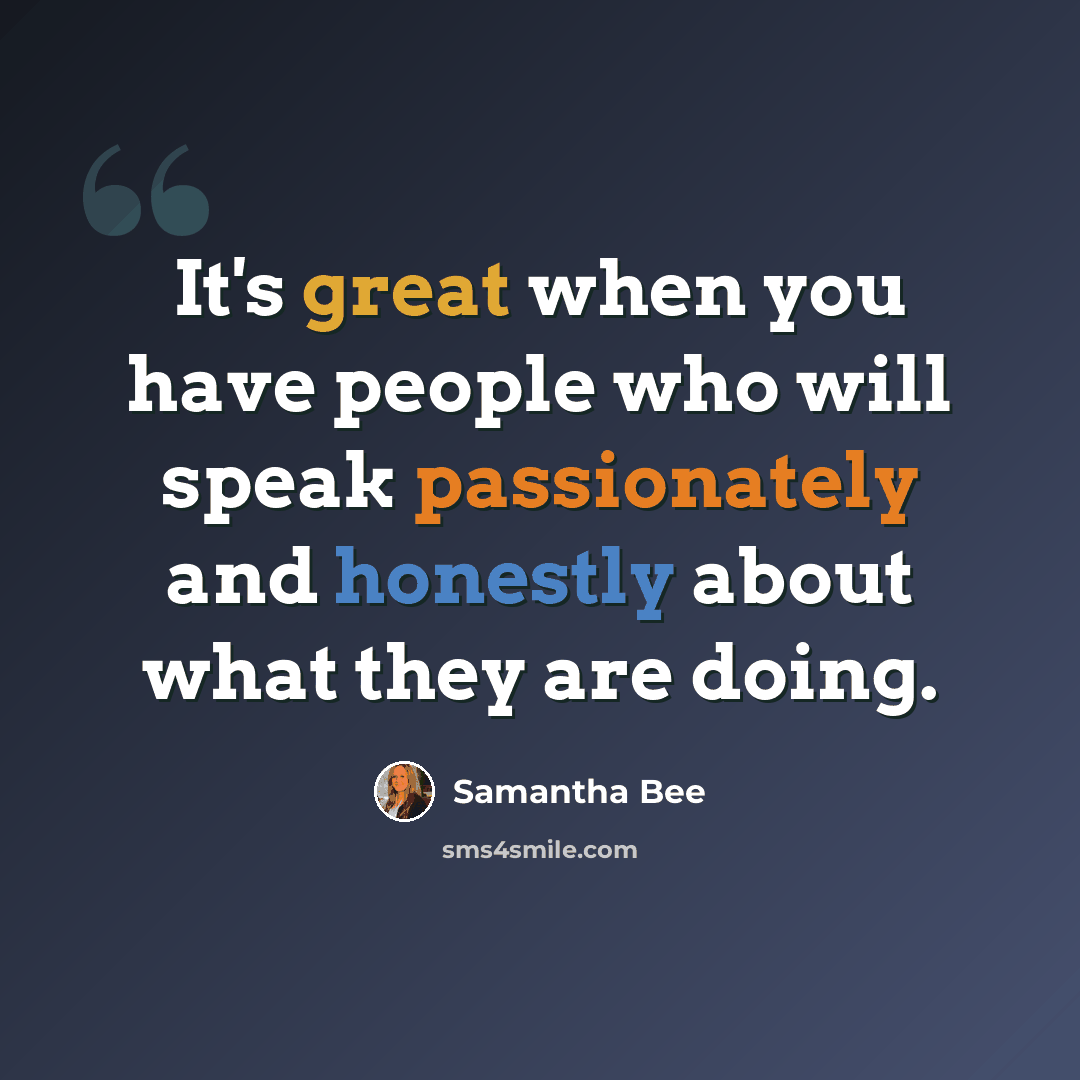 “It's great when you have people who will speak passionately and honestly about what they are doing.” quote by Samantha Bee