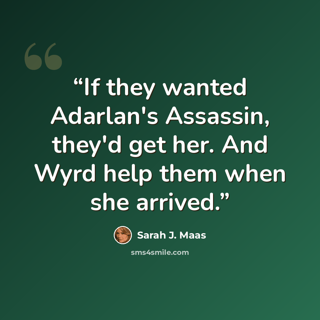 “If they wanted Adarlan's Assassin, they'd get her. And Wyrd help them when she arrived.” quote by Sarah J. Maas