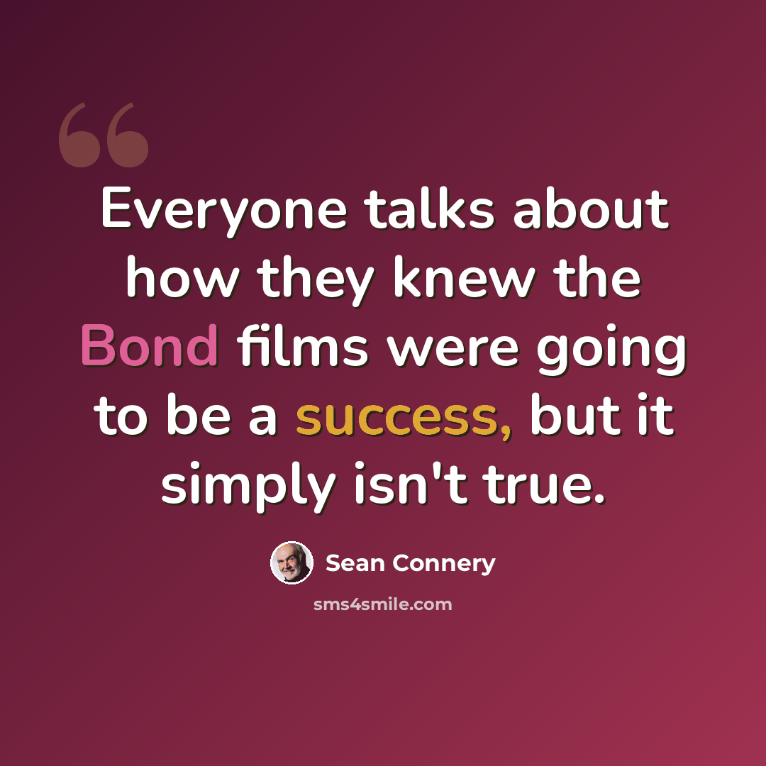 “Everyone talks about how they knew the Bond films were going to be a success, but it simply isn't true.” quote by Sean Connery