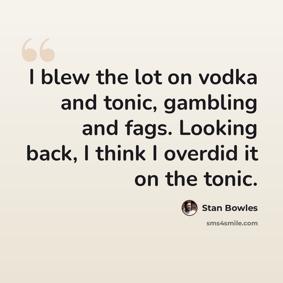 “I blew the lot on vodka and tonic, gambling and fags. Looking back, I think I overdid it on the tonic.” quote by Stan Bowles