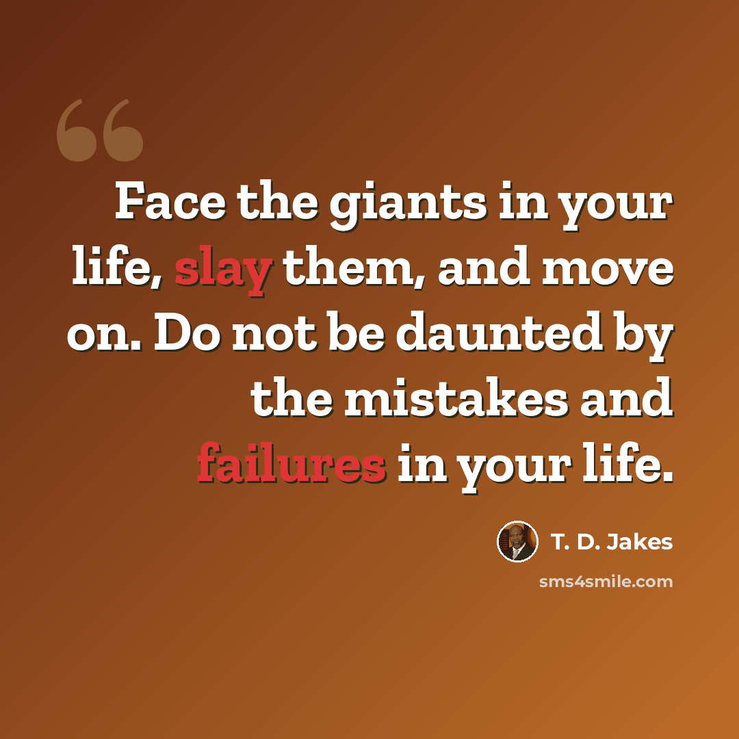 “Face the giants in your life, slay them, and move on. Do not be daunted by the mistakes and failures in your life.” quote by T. D. Jakes