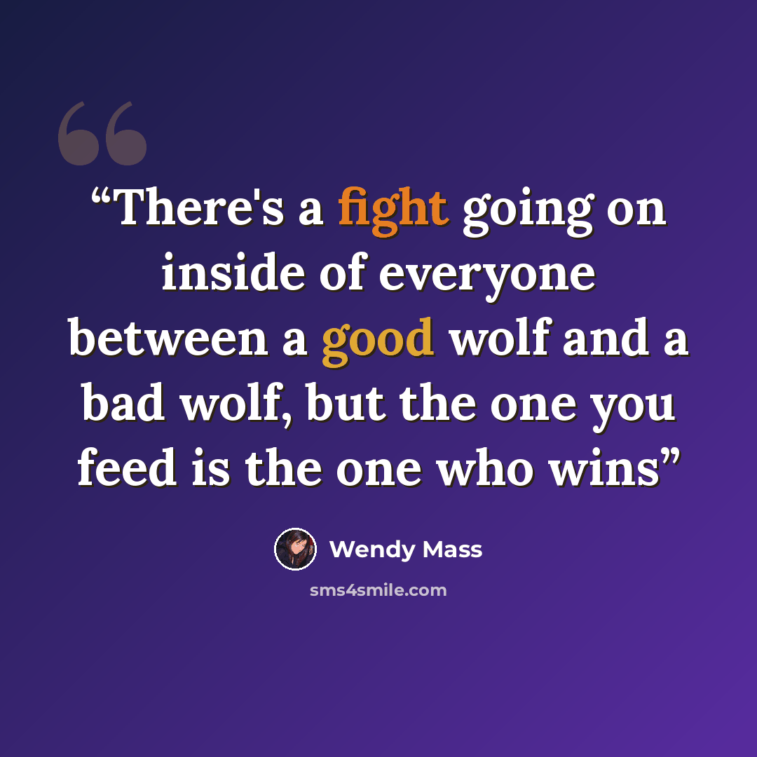 “There's a fight going on inside of everyone between a good wolf and a bad wolf, but the one you feed is the one who wins” quote by Wendy Mass