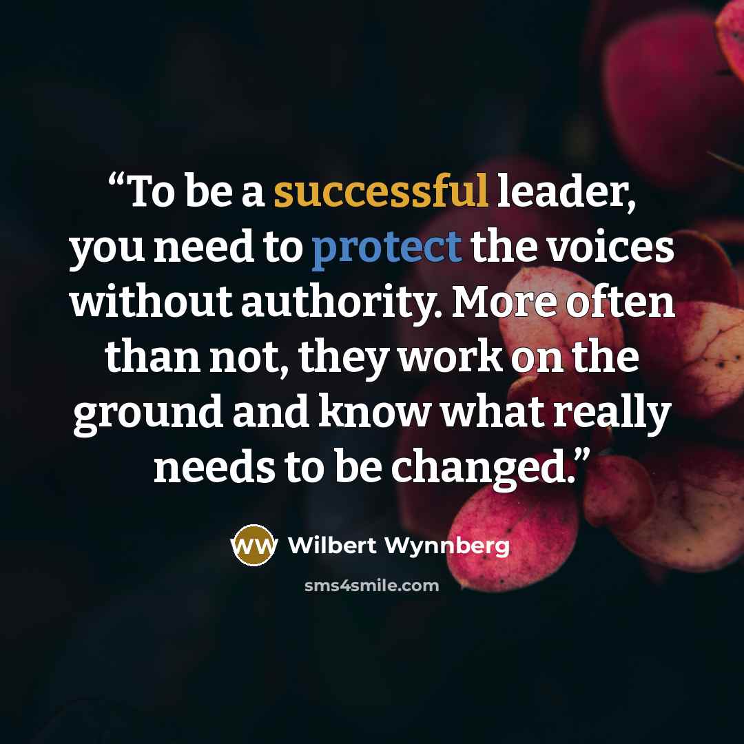 “To be a successful leader, you need to protect the voices without authority. More often than not, they work on the ground and know what really needs to be changed.” quote by Wilbert Wynnberg