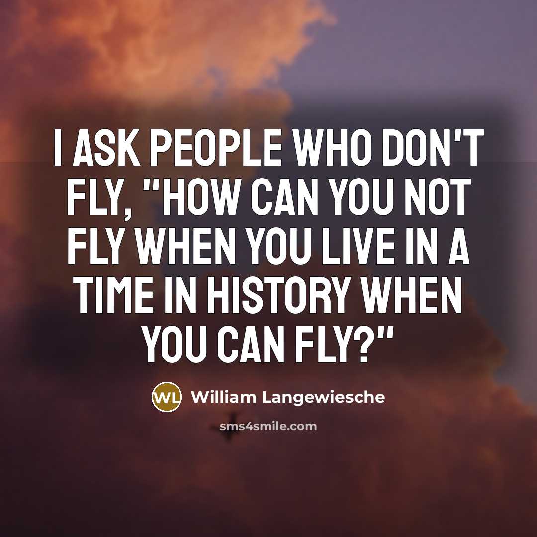 “I ask people who don't fly, "How can you not fly when you live in a time in history when you can fly?"” quote by William Langewiesche