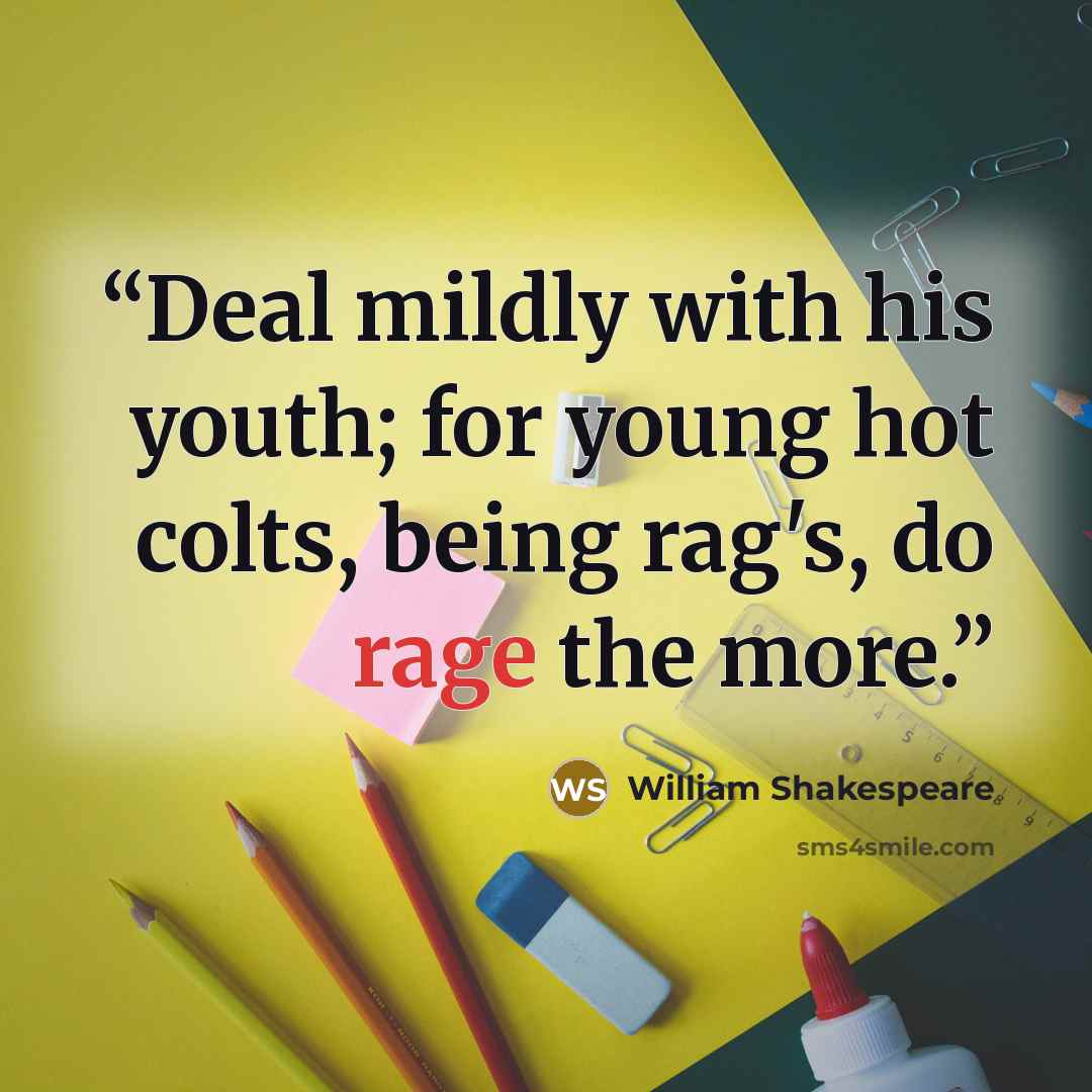 “Deal mildly with his youth; for young hot colts, being rag's, do rage the more.” quote by William Shakespeare