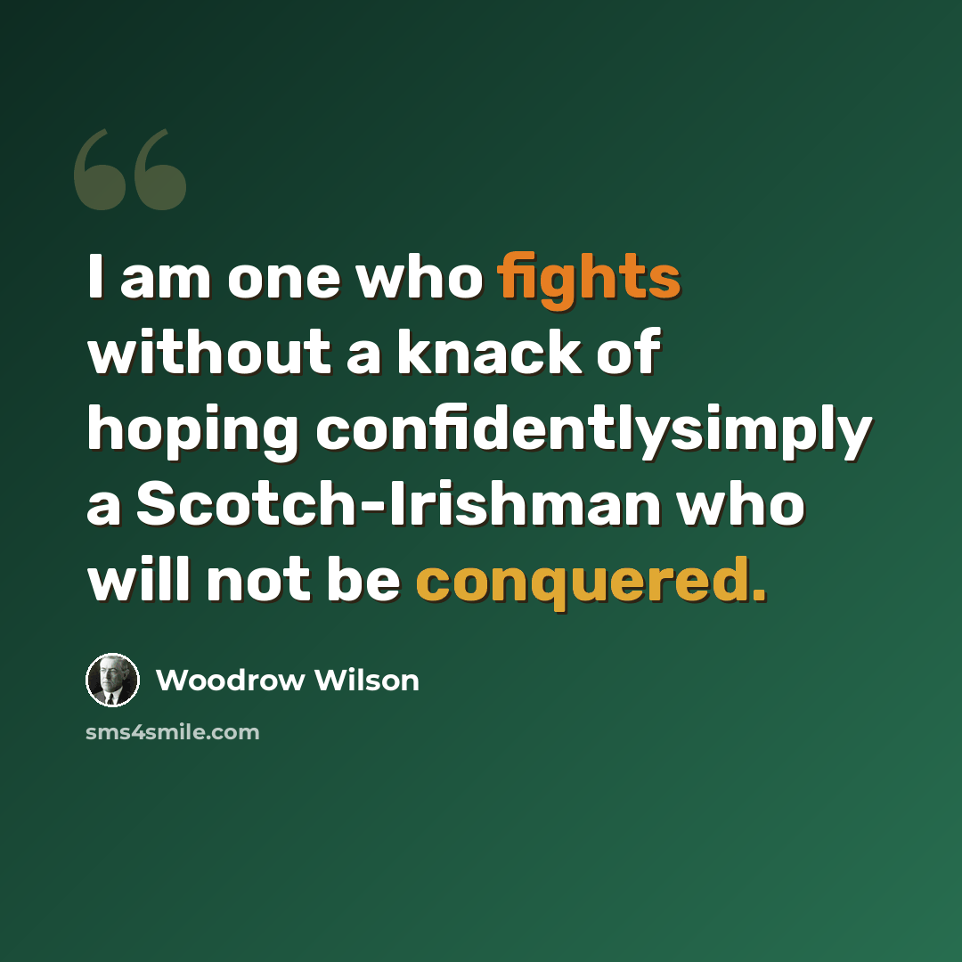 “I am one who fights without a knack of hoping confidentlysimply a Scotch-Irishman who will not be conquered.” quote by Woodrow Wilson