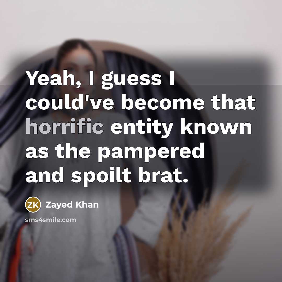 “Yeah, I guess I could've become that horrific entity known as the pampered and spoilt brat.” quote by Zayed Khan