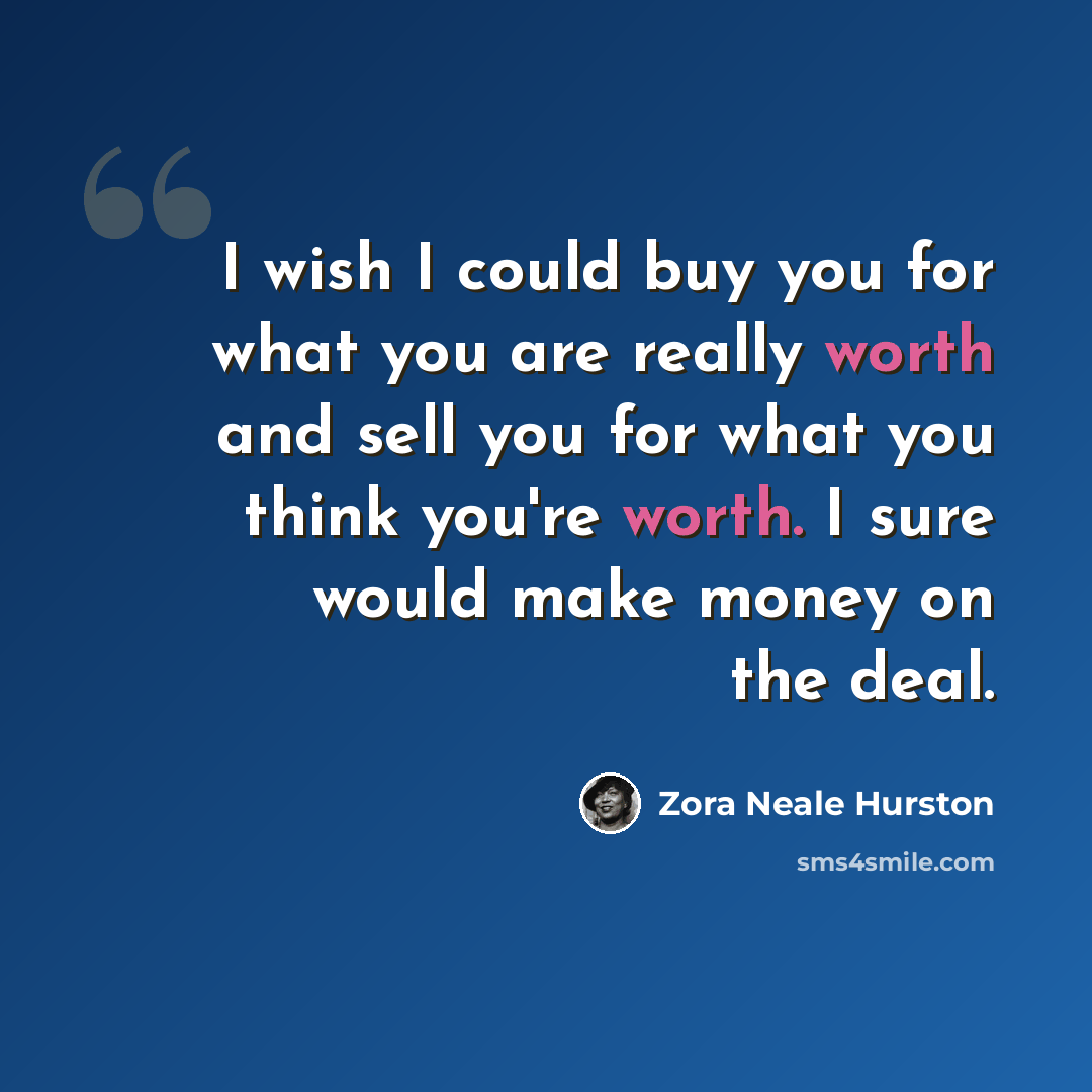 “I wish I could buy you for what you are really worth and sell you for what you think you're worth. I sure would make money on the deal.” quote by Zora Neale Hurston