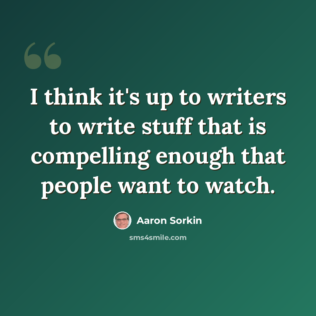 “I think it's up to writers to write stuff that is compelling enough that people want to watch.” quote by Aaron Sorkin