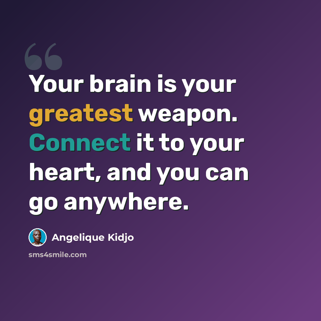 “Your brain is your greatest weapon. Connect it to your heart, and you can go anywhere.” quote by Angelique Kidjo