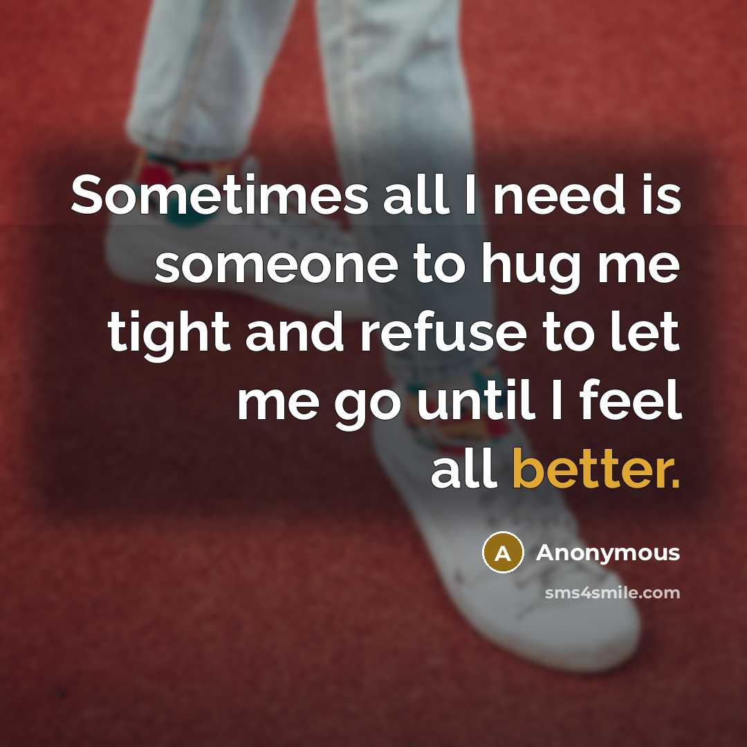“Sometimes all I need is someone to hug me tight and refuse to let me go until I feel all better.” quote by Anonymous