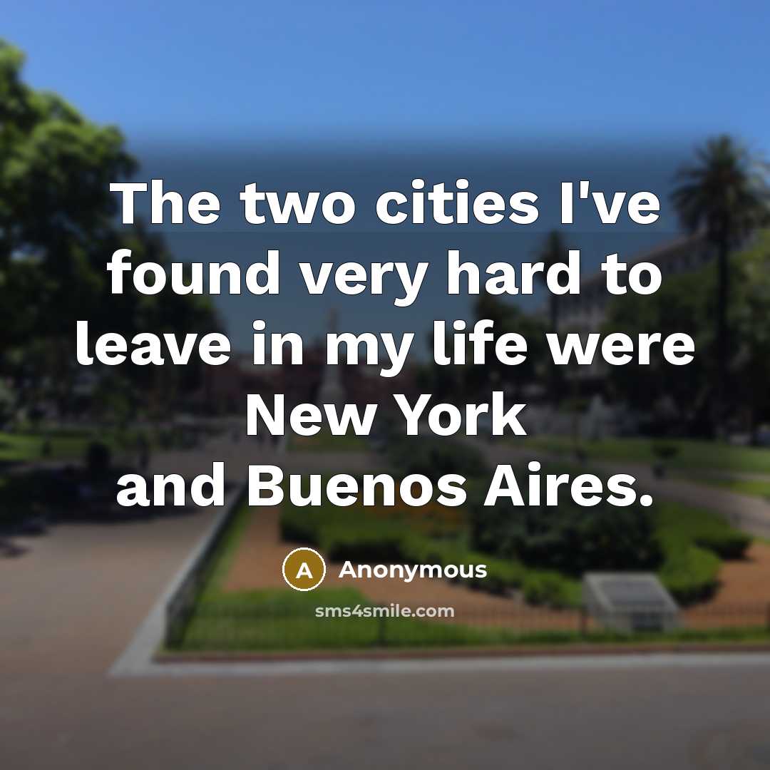 “The two cities I've found very hard to leave in my life were New York and Buenos Aires.” quote by Anonymous