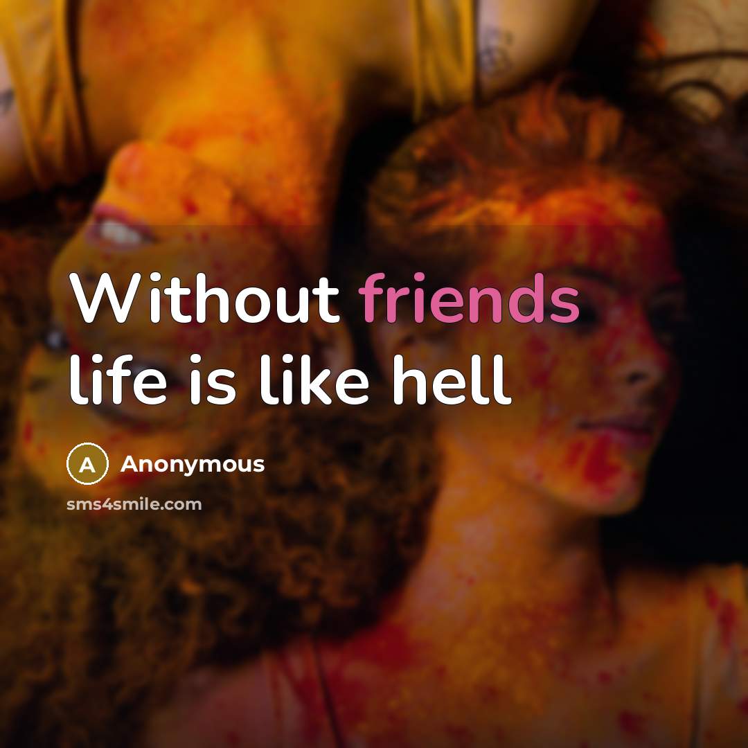 “Without friends life is like hell” quote by Anonymous