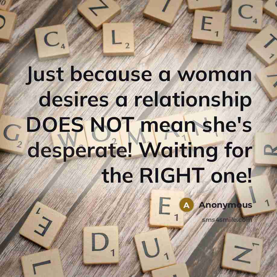 “Just because a woman desires a relationship DOES NOT mean she's desperate! Waiting for the RIGHT one!” quote by Anonymous