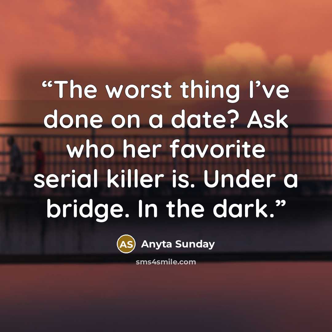 “The worst thing I’ve done on a date? Ask who her favorite serial killer is. Under a bridge. In the dark.” quote by Anyta Sunday