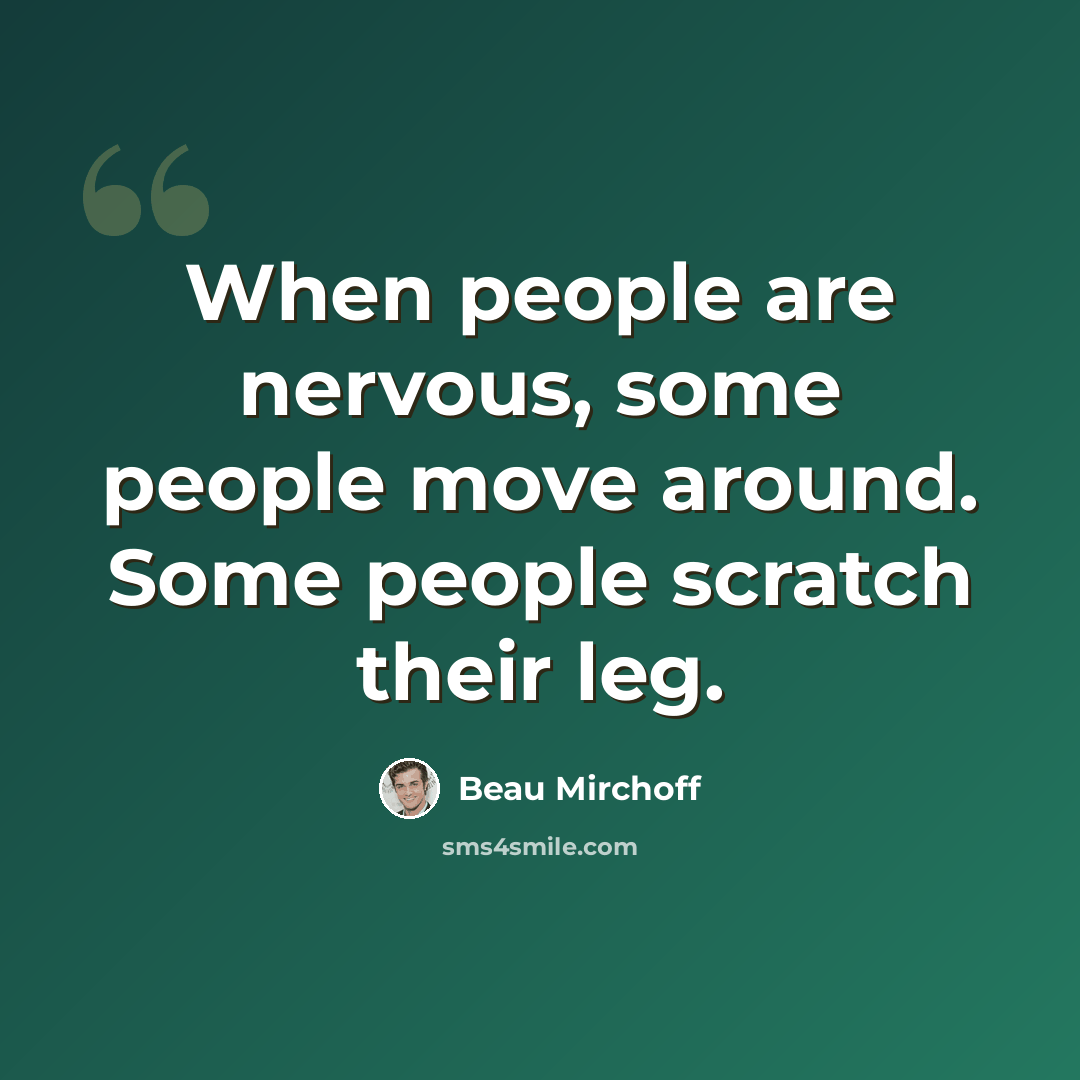 “When people are nervous, some people move around. Some people scratch their leg.” quote by Beau Mirchoff
