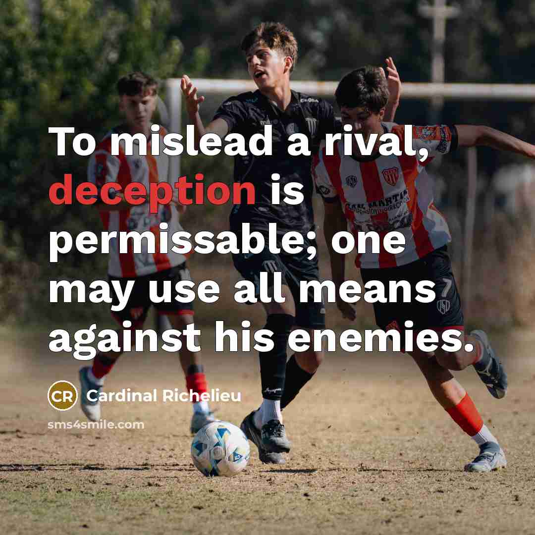 “To mislead a rival, deception is permissable; one may use all means against his enemies.” quote by Cardinal Richelieu