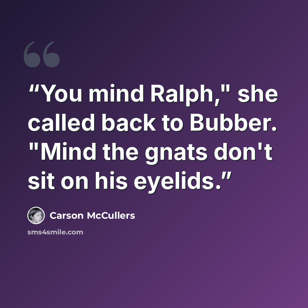 “You mind Ralph," she called back to Bubber. "Mind the gnats don't sit on his eyelids.” quote by Carson McCullers