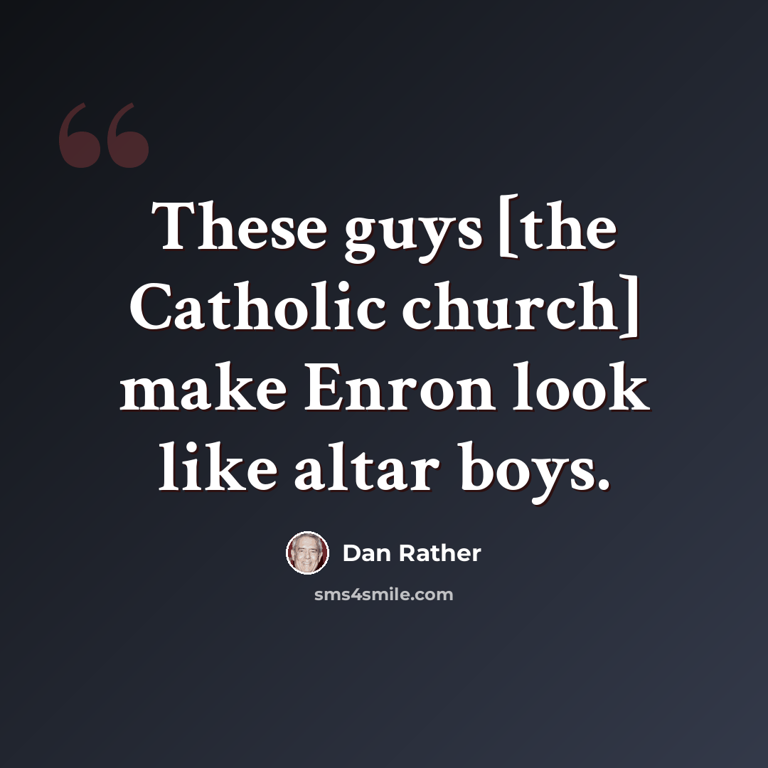 “These guys [the Catholic church] make Enron look like altar boys.” quote by Dan Rather
