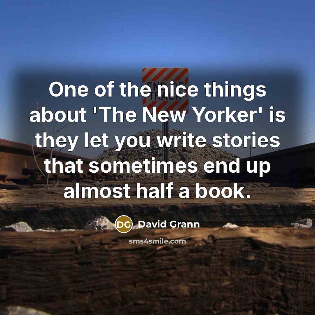 “One of the nice things about 'The New Yorker' is they let you write stories that sometimes end up almost half a book.” quote by David Grann