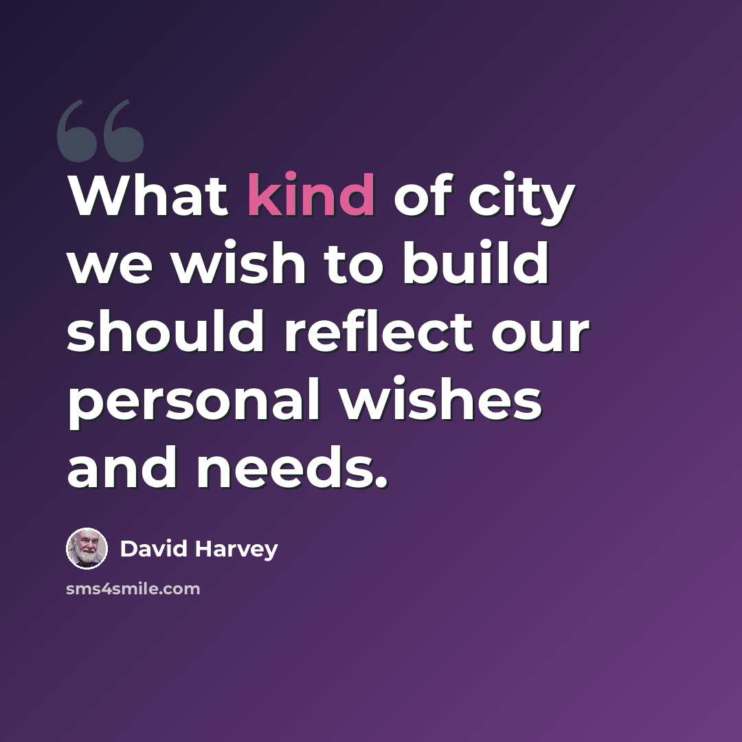 “What kind of city we wish to build should reflect our personal wishes and needs.” quote by David Harvey