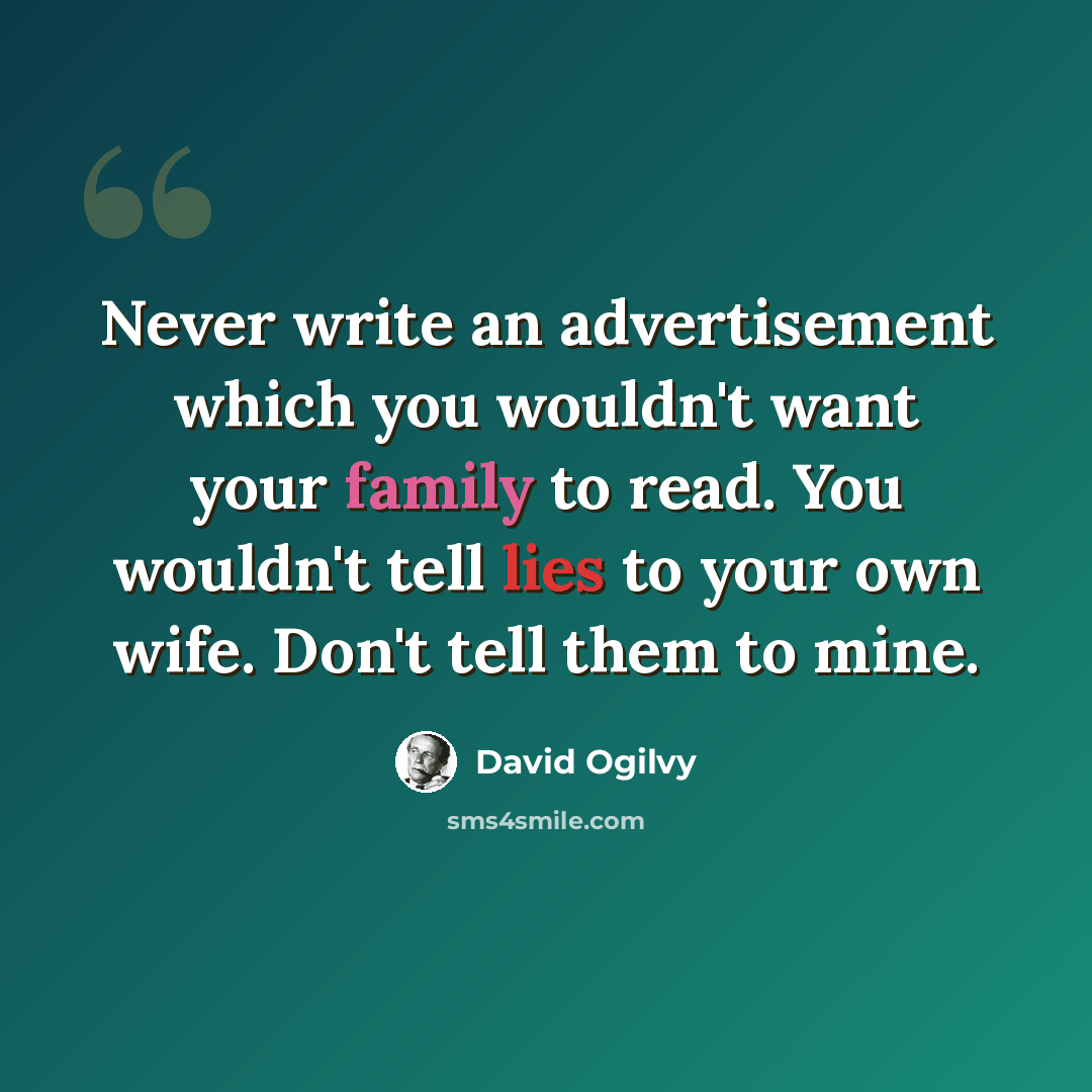 “Never write an advertisement which you wouldn't want your family to read. You wouldn't tell lies to your own wife. Don't tell them to mine.” quote by David Ogilvy