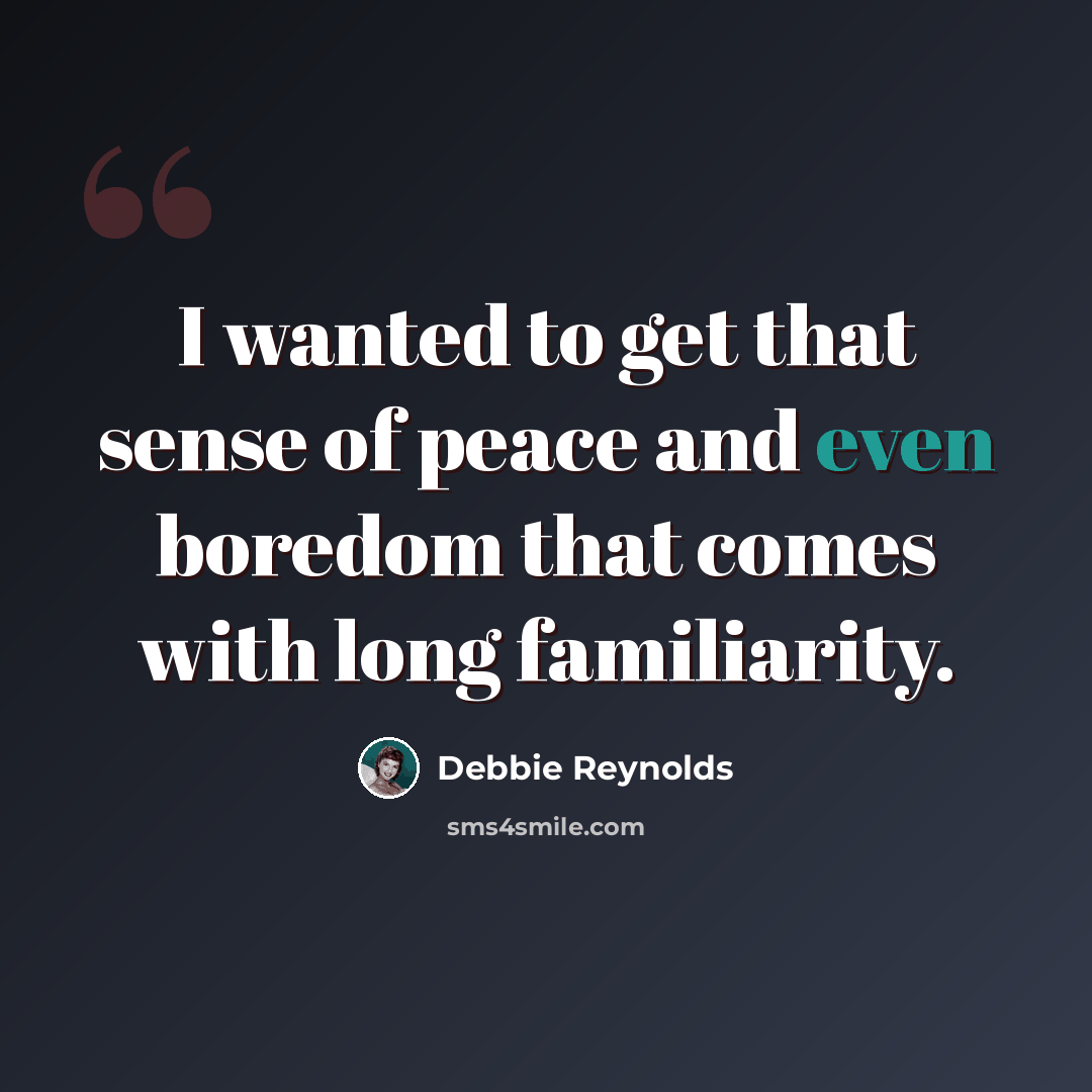 “I wanted to get that sense of peace and even boredom that comes with long familiarity.” quote by Debbie Reynolds
