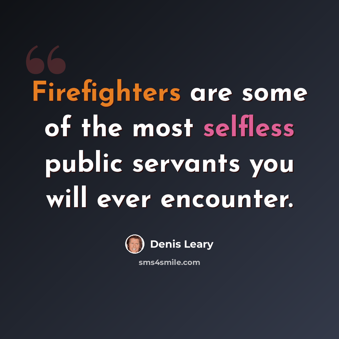 “Firefighters are some of the most selfless public servants you will ever encounter.” quote by Denis Leary