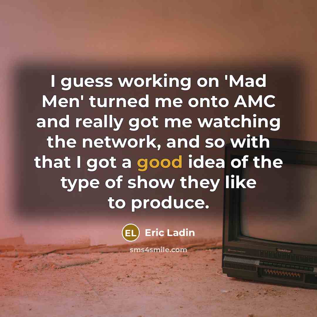 “I guess working on 'Mad Men' turned me onto AMC and really got me watching the network, and so with that I got a good idea of the type of show they like to produce.” quote by Eric Ladin
