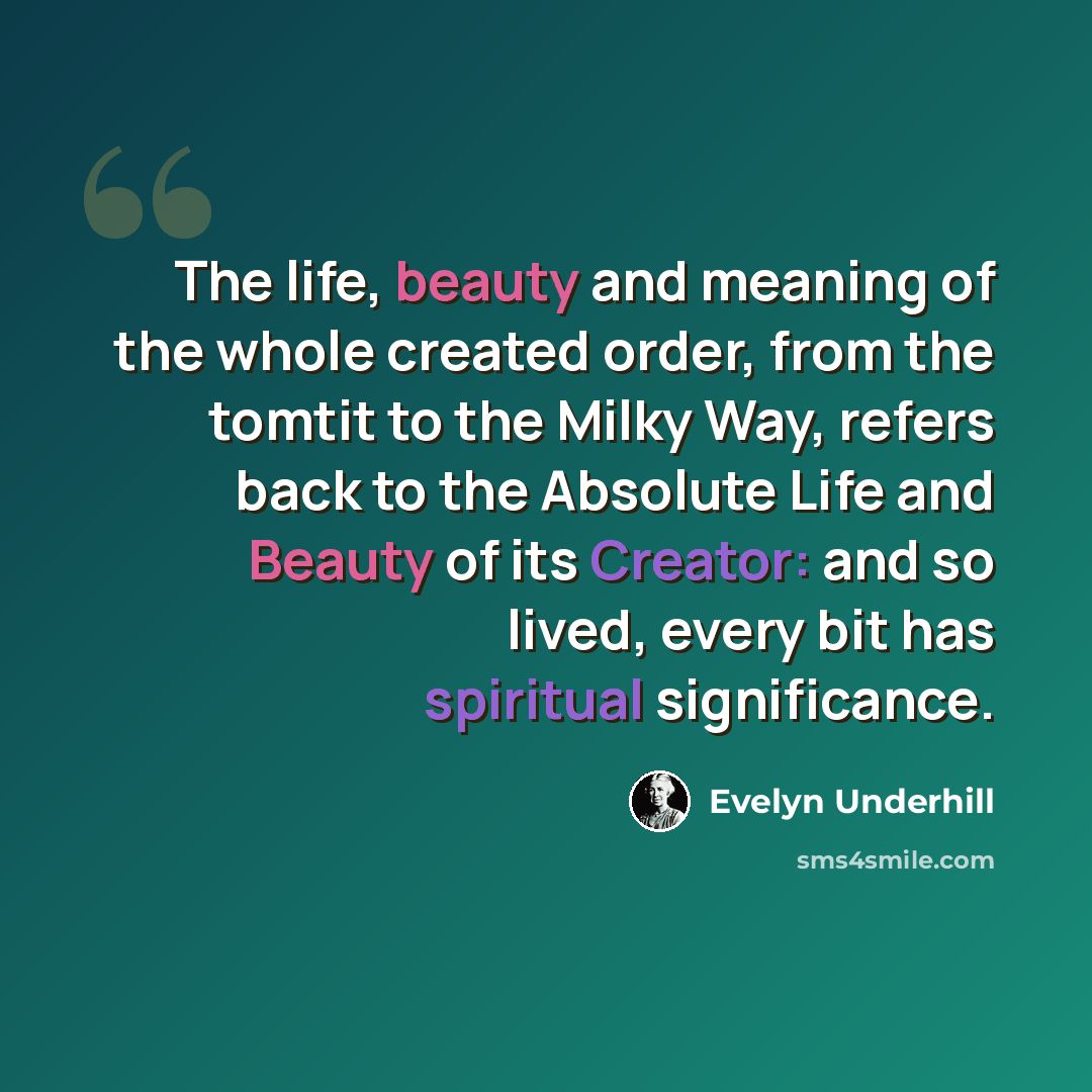 “The life, beauty and meaning of the whole created order, from the tomtit to the Milky Way, refers back to the Absolute Life and Beauty of its Creator: and so lived, every bit has spiritual significance.” quote by Evelyn Underhill