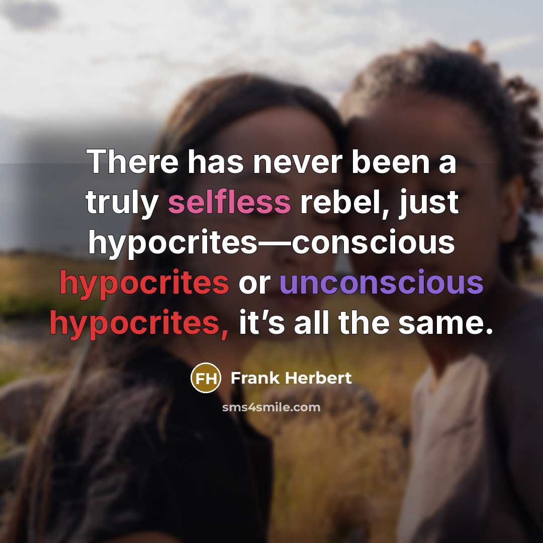 “There has never been a truly selfless rebel, just hypocrites—conscious hypocrites or unconscious hypocrites, it’s all the same.” quote by Frank Herbert