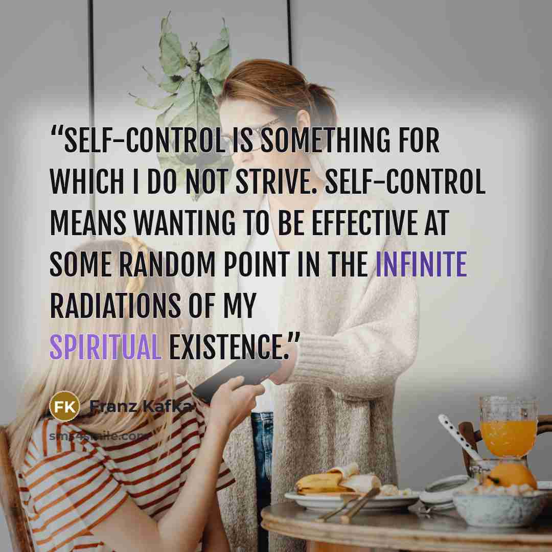 “Self-control is something for which I do not strive. Self-control means wanting to be effective at some random point in the infinite radiations of my spiritual existence.” quote by Franz Kafka