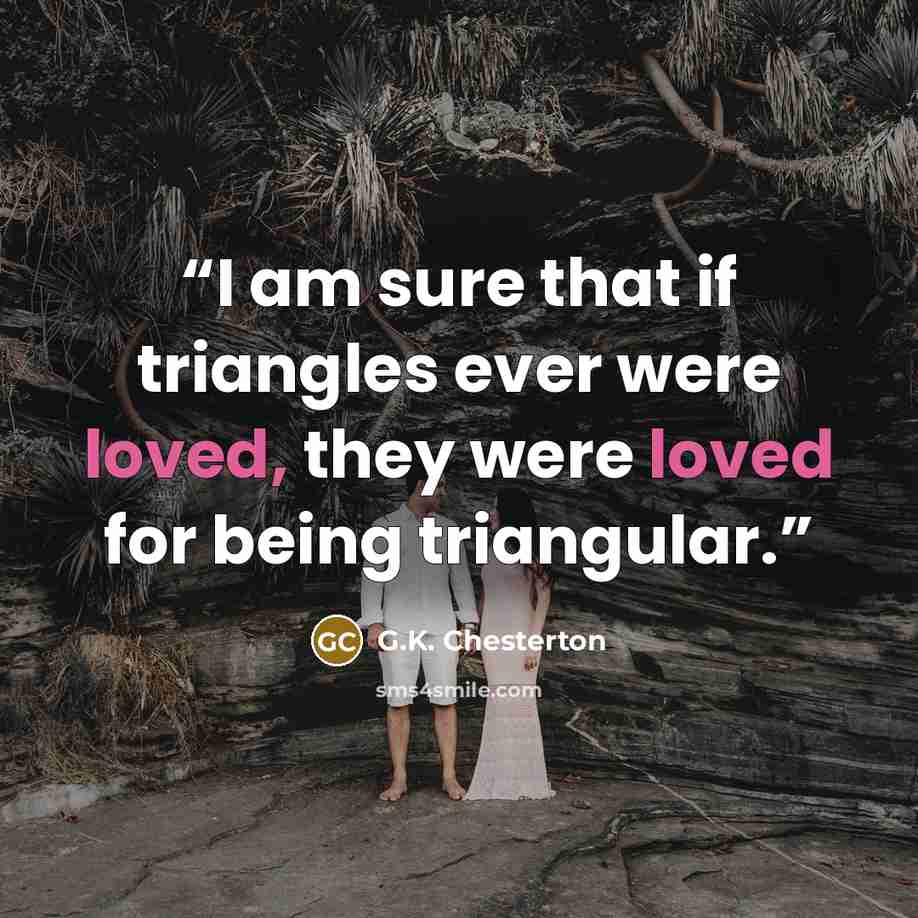 “I am sure that if triangles ever were loved, they were loved for being triangular.” quote by G.K. Chesterton