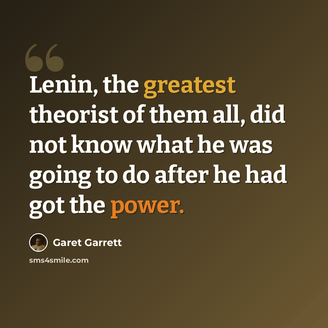 “Lenin, the greatest theorist of them all, did not know what he was going to do after he had got the power.” quote by Garet Garrett