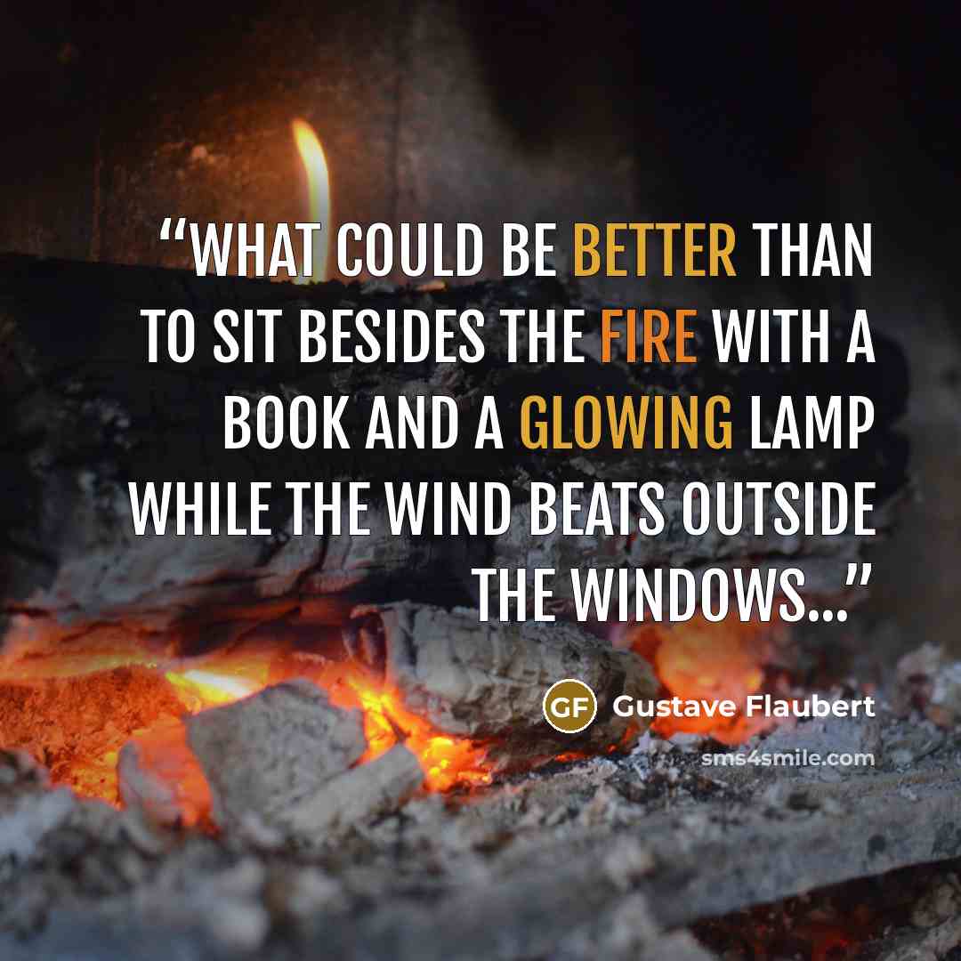 “What could be better than to sit besides the fire with a book and a glowing lamp while the wind beats outside the windows...” quote by Gustave Flaubert